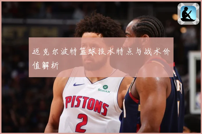 迈克尔波特篮球技术特点与战术价值解析