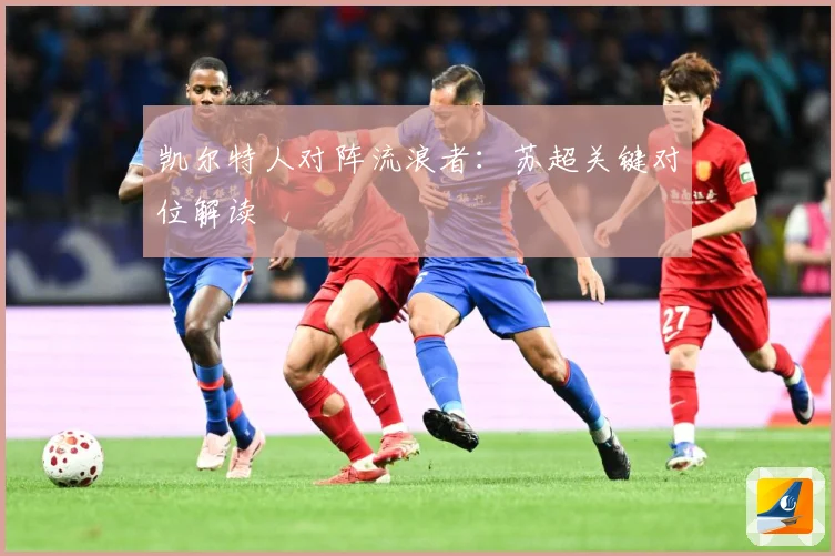 凯尔特人对阵流浪者：苏超关键对位解读
