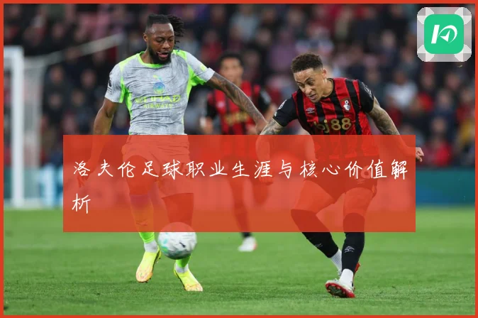 洛夫伦足球职业生涯与核心价值解析