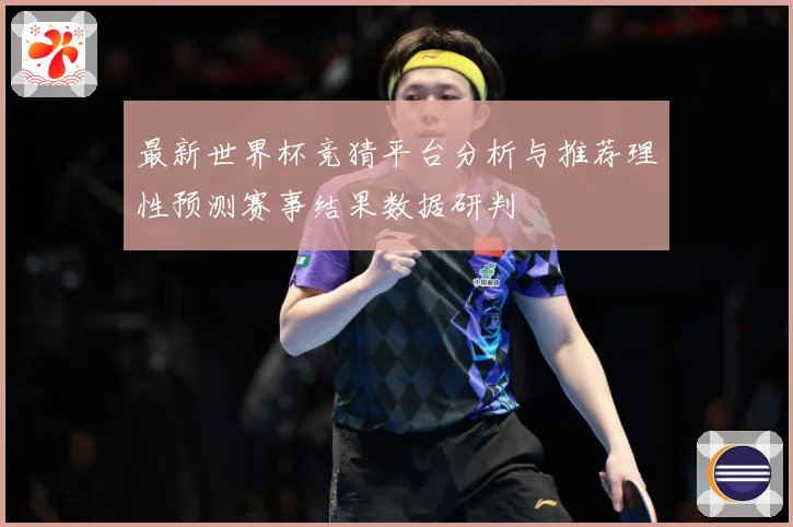 最新世界杯竞猜平台分析与推荐理性预测赛事结果数据研判