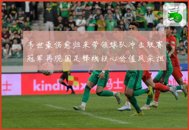 韦世豪伤愈归来带领球队冲击联赛冠军再现国足锋线核心价值风采担数据研判