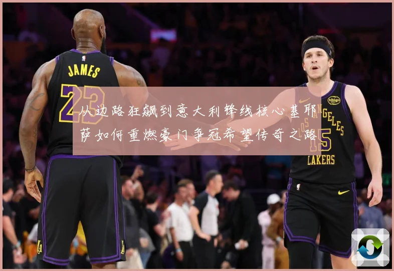 从边路狂飙到意大利锋线核心基耶萨如何重燃豪门争冠希望传奇之路战术观察