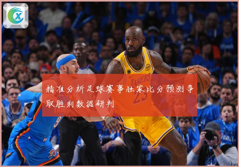 精准分析足球赛事独家比分预测争取胜利数据研判