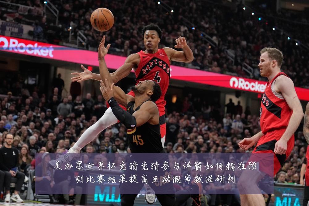 美加墨世界杯竞猜竞猜参与详解如何精准预测比赛结果提高互动概率数据研判