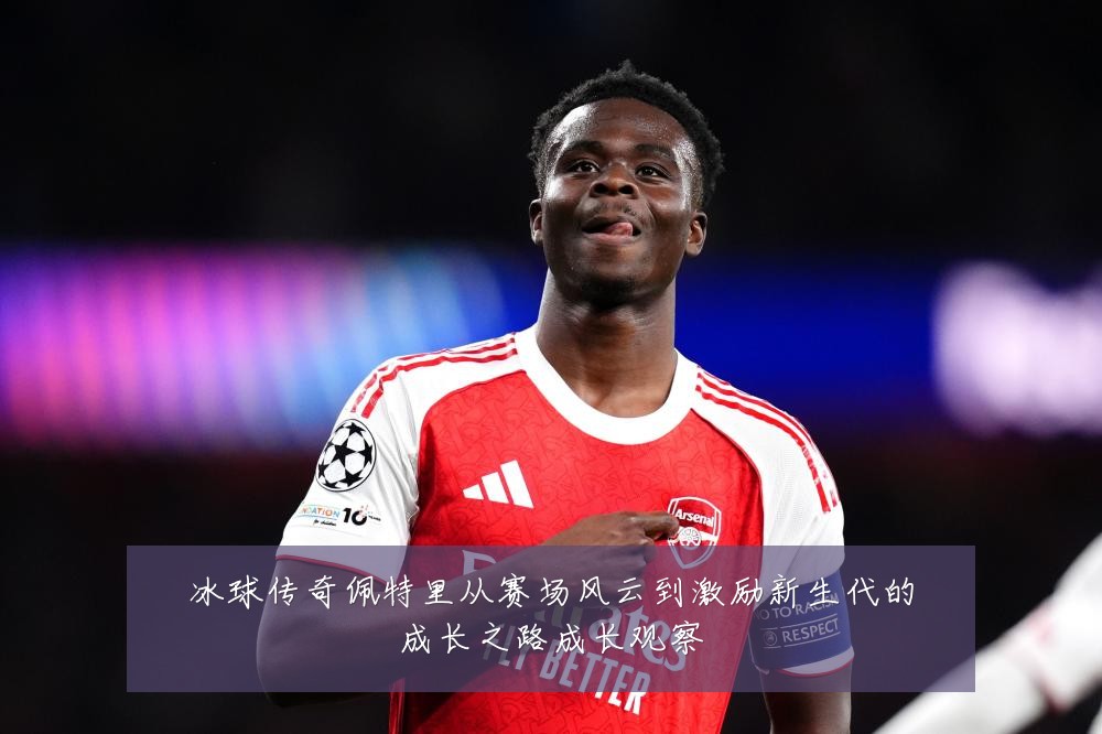 冰球传奇佩特里从赛场风云到激励新生代的成长之路成长观察