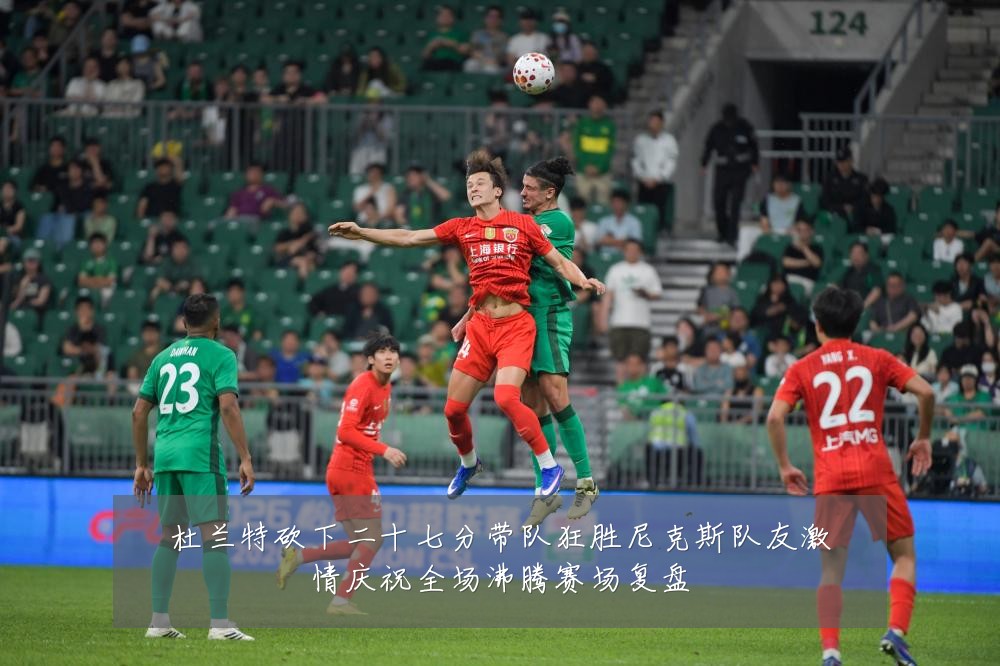 杜兰特砍下二十七分带队狂胜尼克斯队友激情庆祝全场沸腾赛场复盘