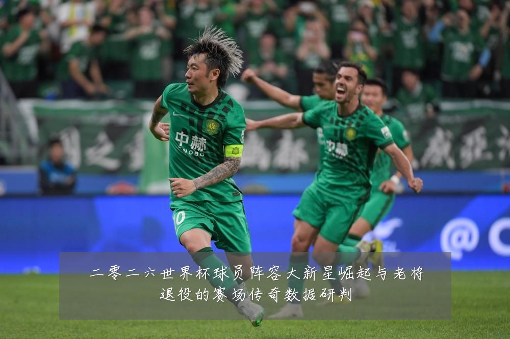 二零二六世界杯球员阵容大新星崛起与老将退役的赛场传奇数据研判